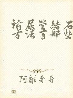 输尿管结石排石方法有哪些