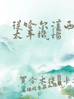 从哈尔滨西站到太平机场