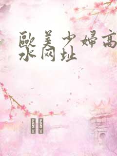 欧美少妇高潮喷水网址