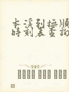 本溪到抚顺客车时刻表查询