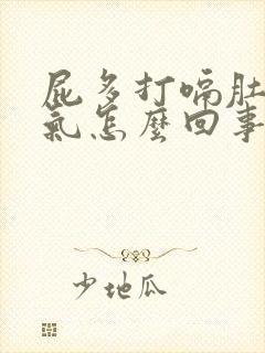 屁多打嗝肚子胀气怎么回事