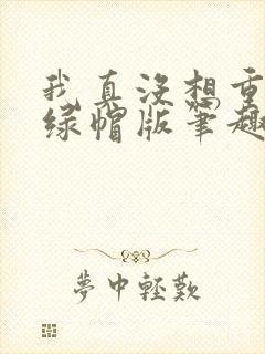 我真没想重生啊绿帽版笔趣阁txt