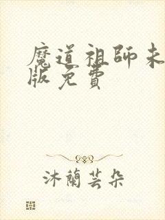 魔道祖师未删减版免费