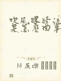 吹风眼睛流眼泪是怎么回事
