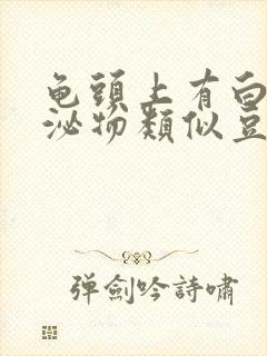 龟头上有白色分泌物类似豆腐渣还臭