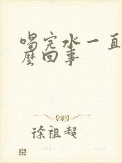 喝完水一直尿怎么回事