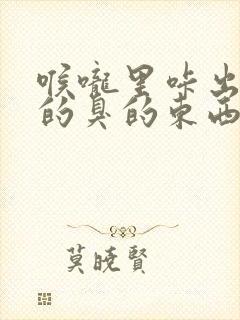 喉咙里咔出黄色的臭的东西