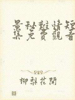 景秘难情短剧全集免费观看