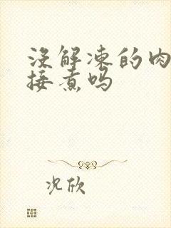 没解冻的肉能直接煮吗