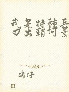 我是特种兵之利刃出鞘何晨光和唐心怡