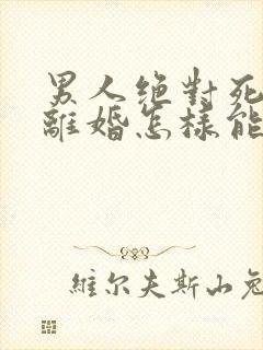 男人绝对死心要离婚怎样能挽回