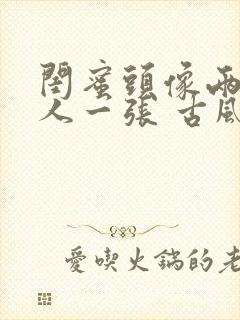 闺蜜头像两人一人一张 古风