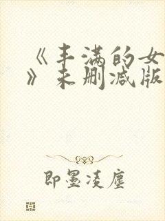 《丰满的女邻居》未删减版