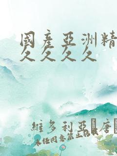 国产亚洲精品久久久久久