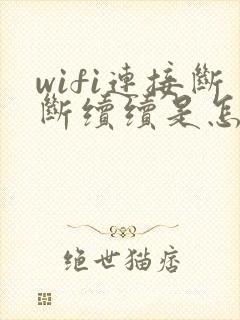 wifi连接断断续续是怎么回事