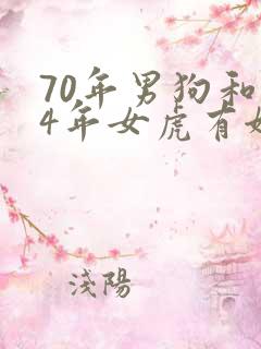 70年男狗和74年女虎有姻缘吗