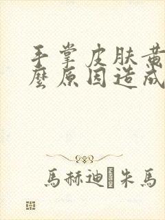 手掌皮肤黄是什么原因造成的