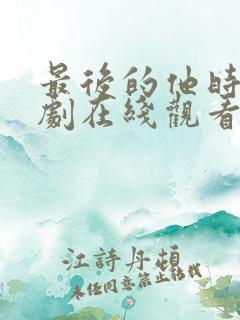 最后的他时光短剧在线观看