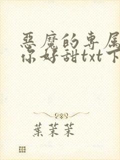 恶魔的专属丫头你好甜txt下载