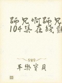 师兄啊师兄动漫104集在线观看