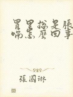 胃里总是胀气打嗝怎么回事