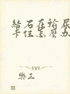 结石在输尿管口卡住怎么办