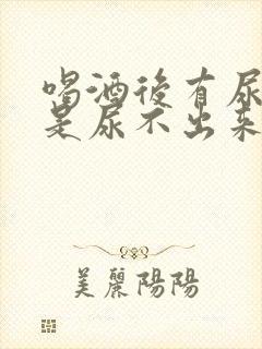 喝酒后有尿意但是尿不出来是什么原因