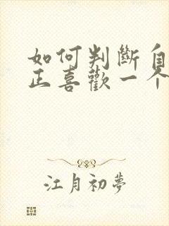 如何判断自己真正喜欢一个人