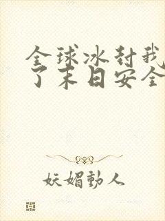 全球冰封我打造了末日安全屋真人版