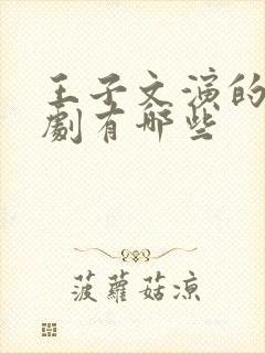 王子文演的电视剧有哪些