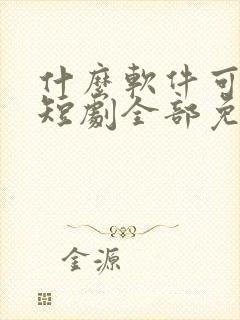 什么软件可以看短剧全部免费