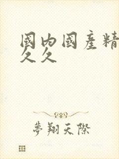 国内国产精品久久久