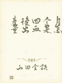 产后四个月有少量出血是怎么回事