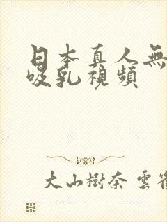 日本真人无遮挡吸乳视频