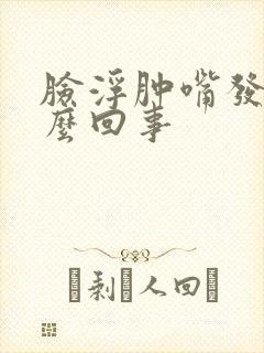 脸浮肿嘴发干怎么回事