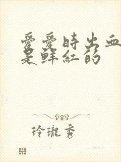 爱爱时出血,血是鲜红的