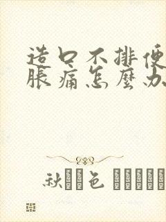 造口不排便肚子胀痛怎么办