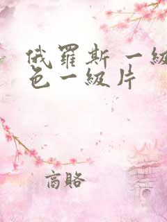 俄罗斯 一级黄色一级片