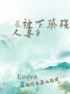 《被下药强辱的人妻》