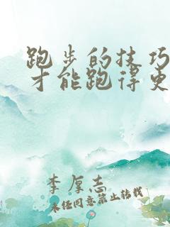 跑步的技巧怎样才能跑得更快