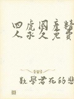 四虎国产精品成人永久免费