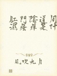 肛门阴道周围潮湿瘙痒是什么原因