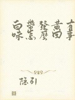 白带发黄有腥臭味怎么回事啊?