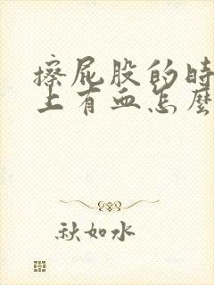 擦屁股的时候纸上有血怎么回事屁股疼