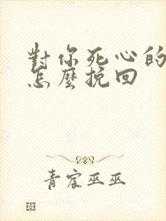 对你死心的男人怎么挽回