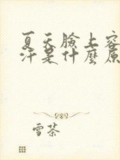 夏天脸上容易出汗是什么原因女性