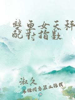 双鱼女天秤男座配对指数