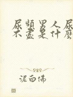 尿频男人尿急尿不尽是什么原因造成的