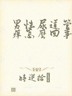 男性尿道管里面痒怎么回事,有分泌物