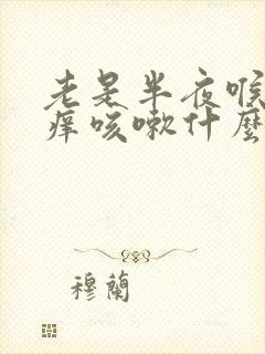 老是半夜喉咙干痒咳嗽什么原因